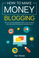 How to Make Money Blogging: Tips and Tricks for Beginners to Start a Blog for Profit (Including Trend Topic Ideas for Customer Loyalty) 1660933463 Book Cover