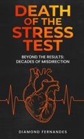 Death of the Stress Test: Beyond the Results: Decades of Misdirection B0GFXYZN47 Book Cover