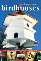 Build Your Own Birdhouses and Feeders: From Simple, Natural Designs to Spectacular, Customized Houses and Feeders