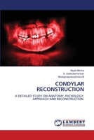 CONDYLAR RECONSTRUCTION: A DETAILED STUDY ON ANATOMY, PATHOLOGY, APPROACH AND RECONSTRUCTION. 6205631172 Book Cover