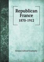 Republican France, 1870-1912, Her Presidents, Statesmen, Policy Vicissitudes and Social Life 9353702585 Book Cover