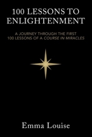 100 Lessons to Enlightenment: A Journey Through the First 100 Lessons of a Course in Miracles B0FM26BH1Z Book Cover
