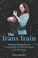 The Trans Train: A Parent's Perspective on Transgender Medicalization and Ideology 0998650986 Book Cover