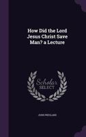 How Did the Lord Jesus Christ Save Man? a Lecture 1358061165 Book Cover