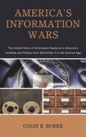 America's Information Wars: The Untold Story of Information Systems in America's Conflicts and Politics from World War II to the Internet Age 1538151766 Book Cover