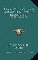 Histoire De La Vie Privee, Politique Et Militaire De Frederic II V1: Roi De Prusse (1834) 1160112207 Book Cover