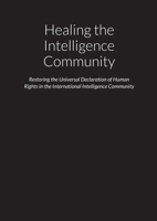 Healing the Intelligence Community - Restoring the Universal Declaration of Human Rights (UDHR) in the International Intelligence Community 1678056103 Book Cover