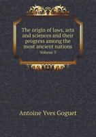 The Origin of Laws, Arts and Sciences and Their Progress Among the Most Ancient Nations Volume 3 5518972105 Book Cover