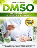 DMSO: The Complete Guide to Therapeutic Applications: Discover the benefits of Dimethyl Sulfoxide for pain relief and inflammation with practical and safe protocols B0DS9KPKZY Book Cover