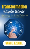 Transformation in the Digital World: Mastering the Art of Digital Platform and AI-Powered Business Transformation B0FH96ZFSC Book Cover