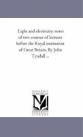 Light And Electricity: Notes Of Two Courses Of Lectures Before The Royal Institution Of Great Britain 1018278346 Book Cover