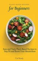 Plant-Based Recipes for Beginners: Easy and Tasty Plant-Based Recipes to Stay Fit and Boost Your Metabolism 1802697047 Book Cover