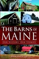 The Barns of Maine: Our History, Our Stories 1609495268 Book Cover