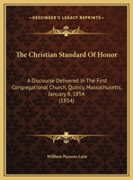 The Christian Standard of Honor: A Discourse Delivered in the First Congregational Church, Quincy, Massachusetts, January 8, 1854 116614464X Book Cover