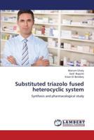 Substituted triazolo fused heterocyclic system: Synthesis and pharmacological study 365936164X Book Cover