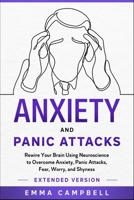 Anxiety and Panic Attacks: Rewire Your Brain Using Neuroscience to Overcome Anxiety, Panic Attacks, Fear, Worry, and Shyness - Extended Version (Art of Happiness) B088T6H998 Book Cover