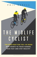 The Midlife Cyclist: The Road Map for the +40 Rider Who Wants to Train Hard, Ride Fast and Stay Healthy 1472961382 Book Cover