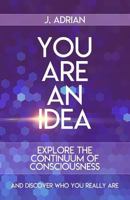 You Are an Idea: The Consciousness Continuum 1973308371 Book Cover