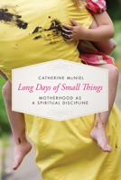Long Days of Small Things: Motherhood as a Spiritual Discipline 1631466437 Book Cover