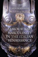 Armour and Masculinity in the Italian Renaissance 1442626178 Book Cover