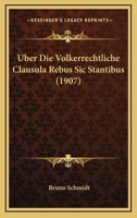 �ber Die V�lkerrechtliche Clausula Rebus Sic Stantibus Sowie Einige Verwandte V�lkerrechtsnormen: Zugleich Ein Beitrag Zu Grunds�tzlichen Problemen Der Rechtslehre (Classic Reprint) 1167568567 Book Cover