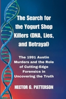 The Search for the Yogurt Shop Killers (DNA, Lies, and Betrayal): The 1991 Austin Murders and the Role of Cutting-Edge Forensics in Uncovering the Truth (Twisted Tales Chronicles) B0FMFQG1KD Book Cover