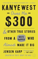 Kanye West Owes Me $300: And Other True Stories from a White Rapper Who Almost Made It Big 0451498879 Book Cover