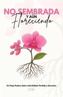 No Sembrada Y Aún Floreciendo: Un Viaje Poético Sobre Infertilidad, Pérdida y Sanación (Spanish Edition) B0HCY2PV4F Book Cover