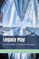 Legacy Play: The Five Elements of a Lasting, Personal Legacy 1980932298 Book Cover