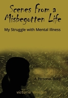 Scenes From a Misbegotten Life: My Struggle with Mental Illness 1662943482 Book Cover