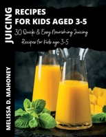 JUICING RECIPES FOR KIDS AGE 3-5: 30 Quick & Easy Nourishing Juicing Recipes for Kids age 3-5 B0C7T3JLS7 Book Cover