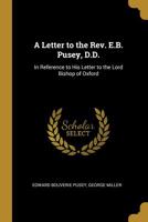 A Letter to the Rev. E.B. Pusey, D.D.: In Reference to His Letter to the Lord Bishop of Oxford 052690819X Book Cover