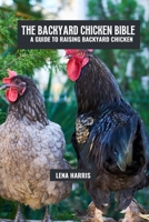 The backyard chicken bible: A guide to raising backyard chicken B0DZ1PJ55B Book Cover