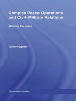 Complex Peace Operations and Civil-Military Relations: Winning the Peace 0415665094 Book Cover