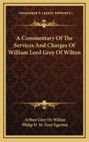 A Commentary of the Services and Charges of William Lord Grey of Wilton, K.G 1016782446 Book Cover