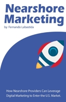 Nearshore Marketing: How Nearshore Providers Can Leverage Digital Marketing to Enter the U.S. Market 1981648348 Book Cover