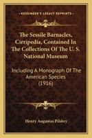 The Sessile Barnacles, Cirripedia, Contained In The Collections Of The U. S. National Museum: Including A Monograph Of The American Species 1167240790 Book Cover