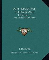 Love, Marriage, Celibacy And Divorce: Or The Problem Of Sex 1425357016 Book Cover