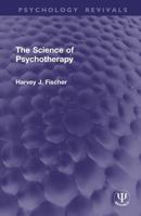 The Science of Psychotherapy (Psychology Revivals) 1041337884 Book Cover
