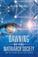 Dawning of the Matriarch Society: How the Extinction Rule Was Broken 1984517228 Book Cover