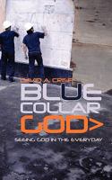 Blue Collar God: Seeing Christ in the Everyday 192662534X Book Cover