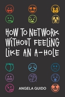 How to Network Without Feeling Like an A-Hole 1688885277 Book Cover