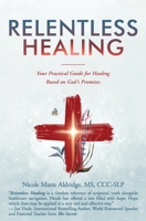 Relentless Healing: Your Practical Guide for Healing Based on God's Promises 1945446803 Book Cover