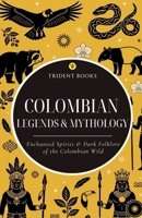 Colombian Legends & Mythology: Enchanted Spirits & Dark Folklore of the Colombian Wild B0HF7BY4Z4 Book Cover