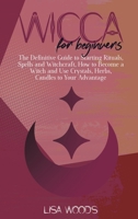 Wicca for Beginners: The Definitive Guide to Starting Rituals, Spells and Witchcraft, How to Become a Witch and Use Crystals, Herbs, Candles to Your Advantage 1801685878 Book Cover
