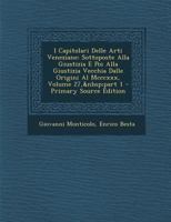 I Capitolari Delle Arti Veneziane: Sottoposte Alla Giustizia E Poi Alla Giustizia Vecchia Dalle Origini Al MCCCXXX, Volume 27, Part 1 - Primary Source 1021603104 Book Cover