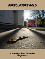 Foreclosure Gold: A Step-By-Step Guide For Beginners B0FMFSJJX1 Book Cover