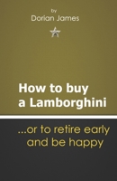 How to buy a Lamborghini.... or to retire early and be happy: Things I wish I knew B091GPWBB6 Book Cover