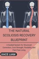 THE NATURAL SCOLIOSIS RECOVERY BLUEPRINT: A Guided System for Structural Correction, Core Strength, Flexibility, and Pain-Free Living B0G4SH9NS7 Book Cover