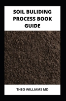 Soil Building Process Book Guide: The Complete Guide To Building A Soil That Is Healthy For Constructing And Rich In Nutrients For Farming B099N82JRB Book Cover